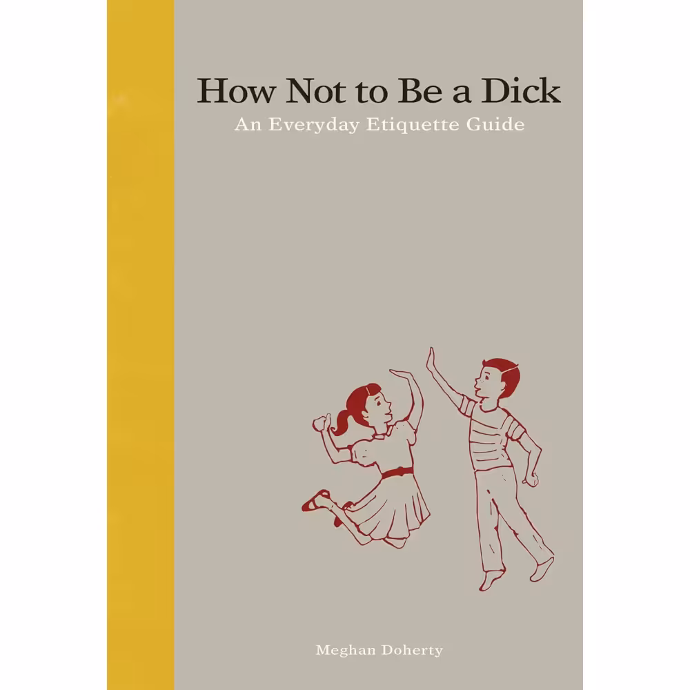 How Not to Be a Dick: An Everyday Etiquette Guide